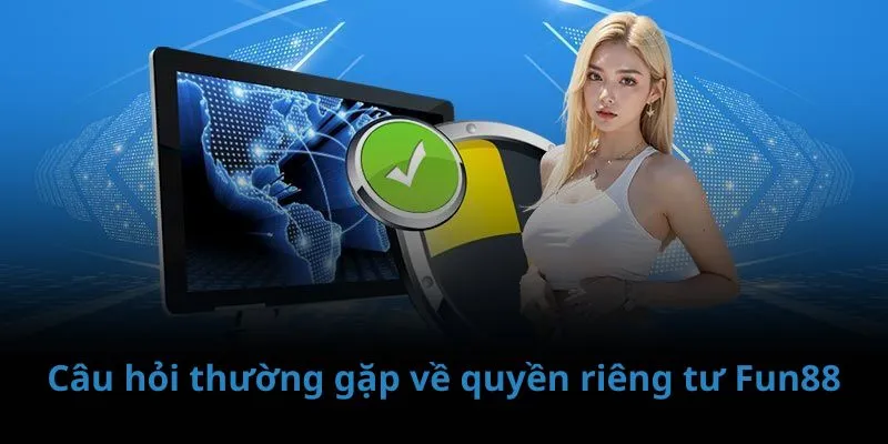 Những thắc mắc phổ biến về quyền riêng tư Fun88